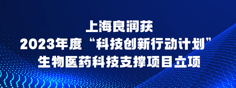 上海良潤獲2023年度“科技創新行動計劃”生(shēng)物(wù)醫藥科技支撐項目立項